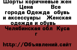 Шорты коричневые жен. › Цена ­ 150 - Все города Одежда, обувь и аксессуары » Женская одежда и обувь   . Челябинская обл.,Куса г.